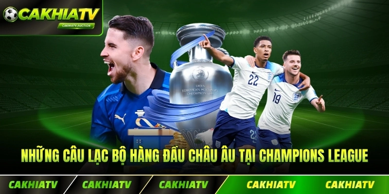 Những câu lạc bộ hàng đầu châu Âu cạnh tranh tại Champions League
